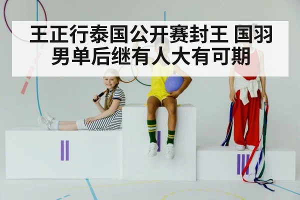 王正行泰国公开赛封王 国羽男单后继有人大有可期