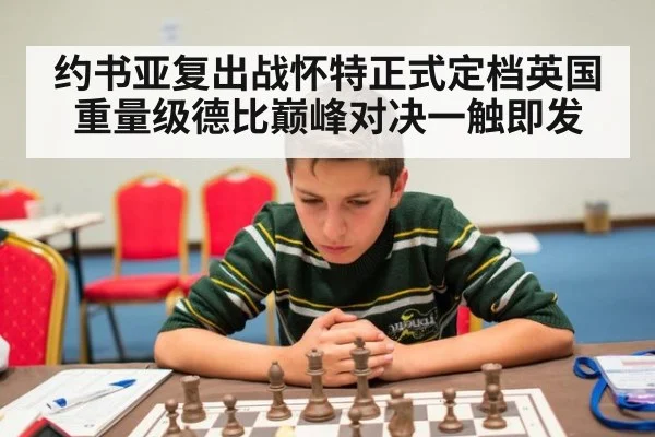 约书亚复出战怀特正式定档英国重量级德比巅峰对决一触即发