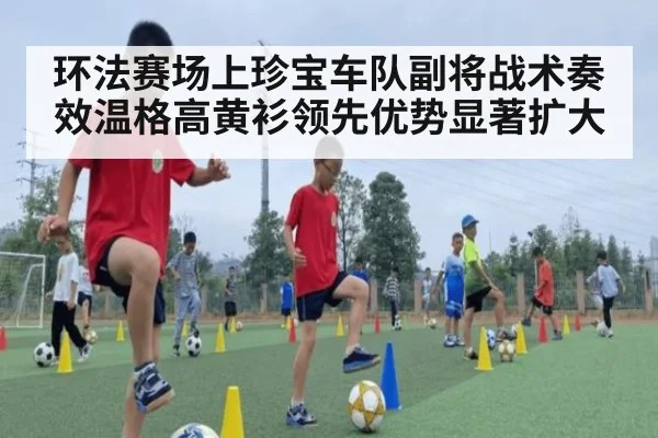 环法赛场上珍宝车队副将战术奏效温格高黄衫领先优势显著扩大